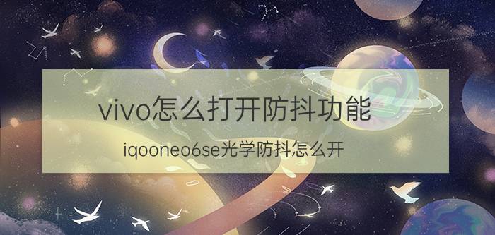 vivo怎么打开防抖功能 iqooneo6se光学防抖怎么开？